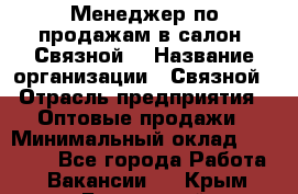 Менеджер по продажам в салон "Связной" › Название организации ­ Связной › Отрасль предприятия ­ Оптовые продажи › Минимальный оклад ­ 40 000 - Все города Работа » Вакансии   . Крым,Бахчисарай